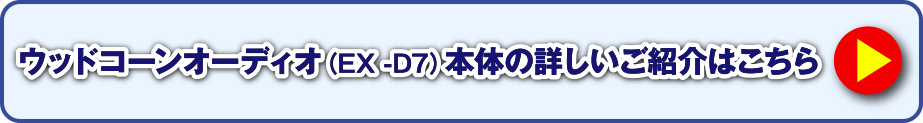 ウッドコーンオーディオ本体(EX-D7)本体の詳しいご紹介はこちら